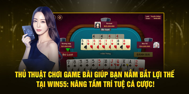 thu thuat choi game bai giup ban nam bat loi the tai win55 nang tam tri tue ca cuoc